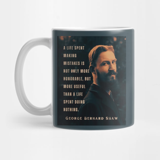 George Bernard Shaw portrait and quote: A life spent making mistakes is not only more honorable, but more useful than a life spent doing nothing. by artbleed